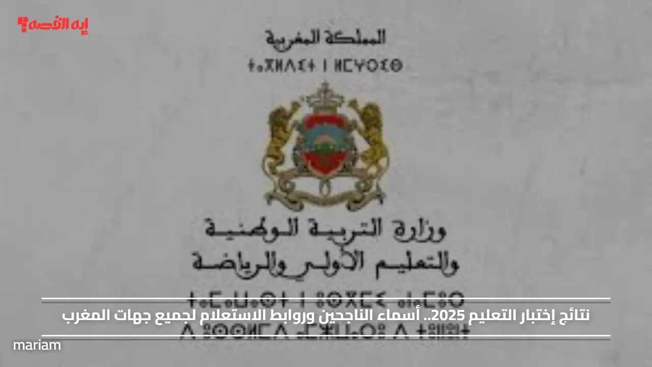 نتائج إختبار التعليم 2025.. أسماء الناجحين وروابط الاستعلام لجميع جهات المغرب